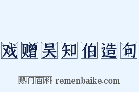 戏赠吴知伯造句是什么意思的图片